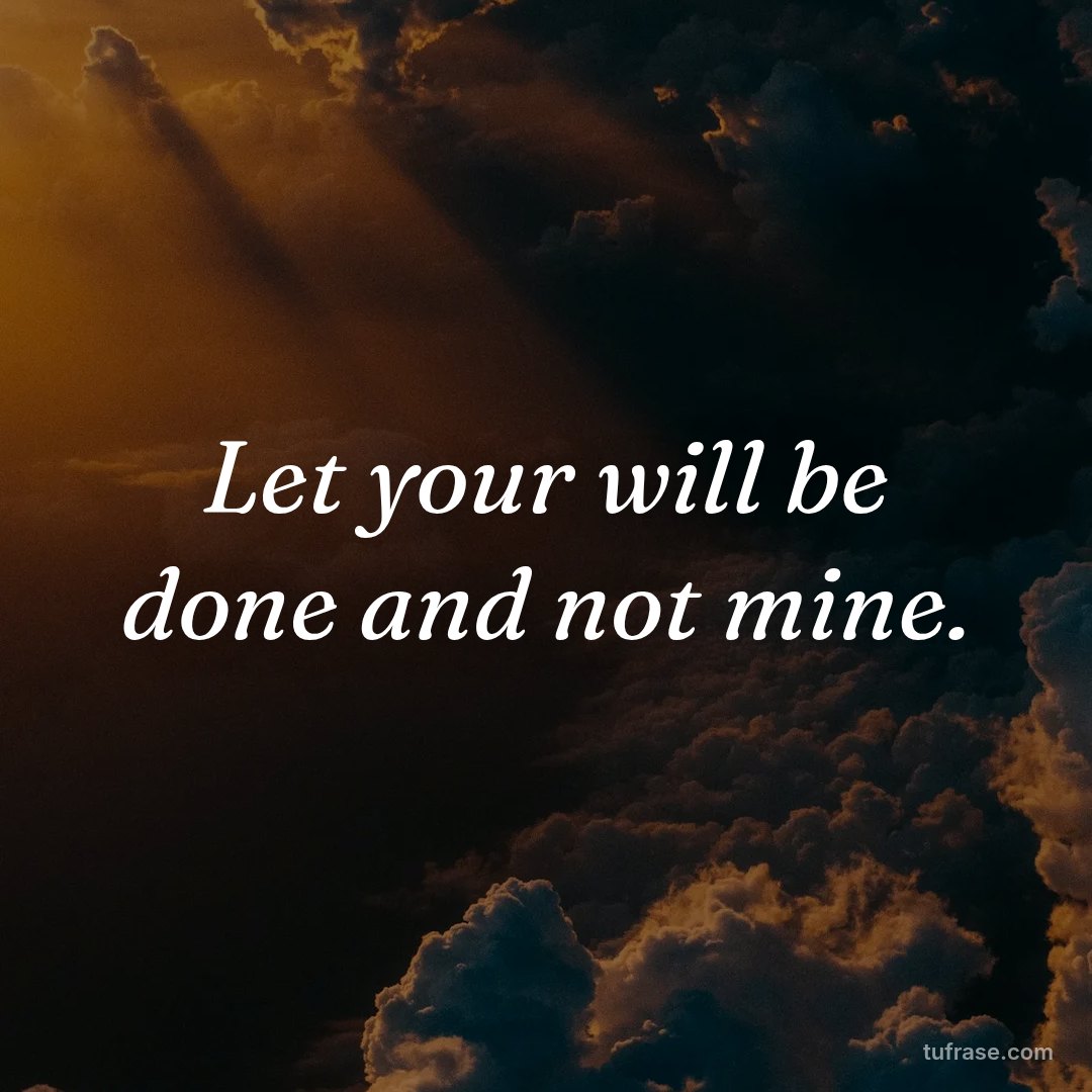 Let your will be done and not mine.