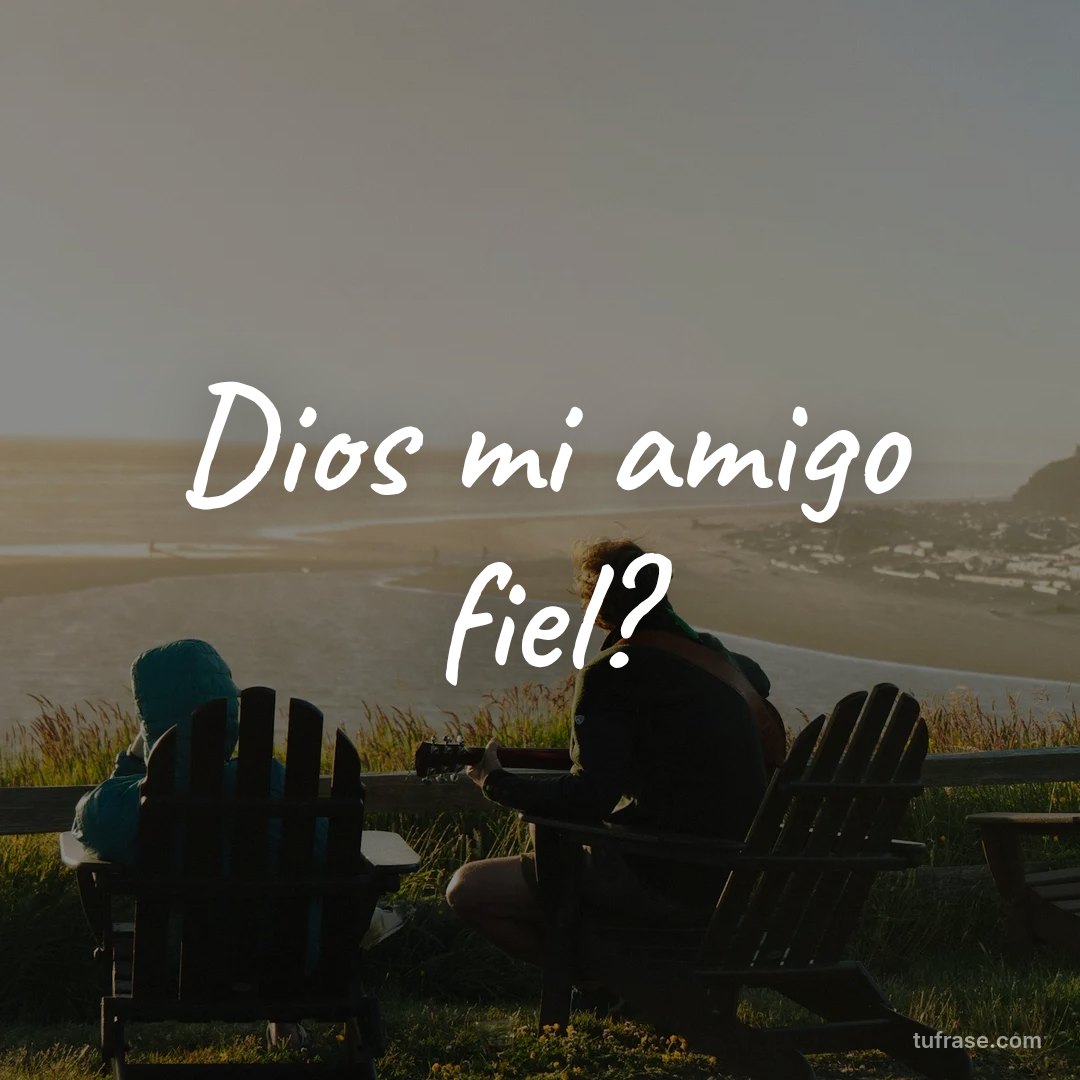 Dios mi amigo fiel?