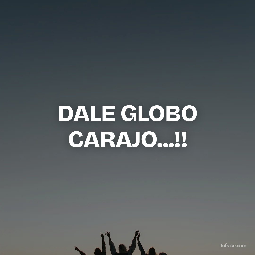 DALE GLOBO CARAJO...!!