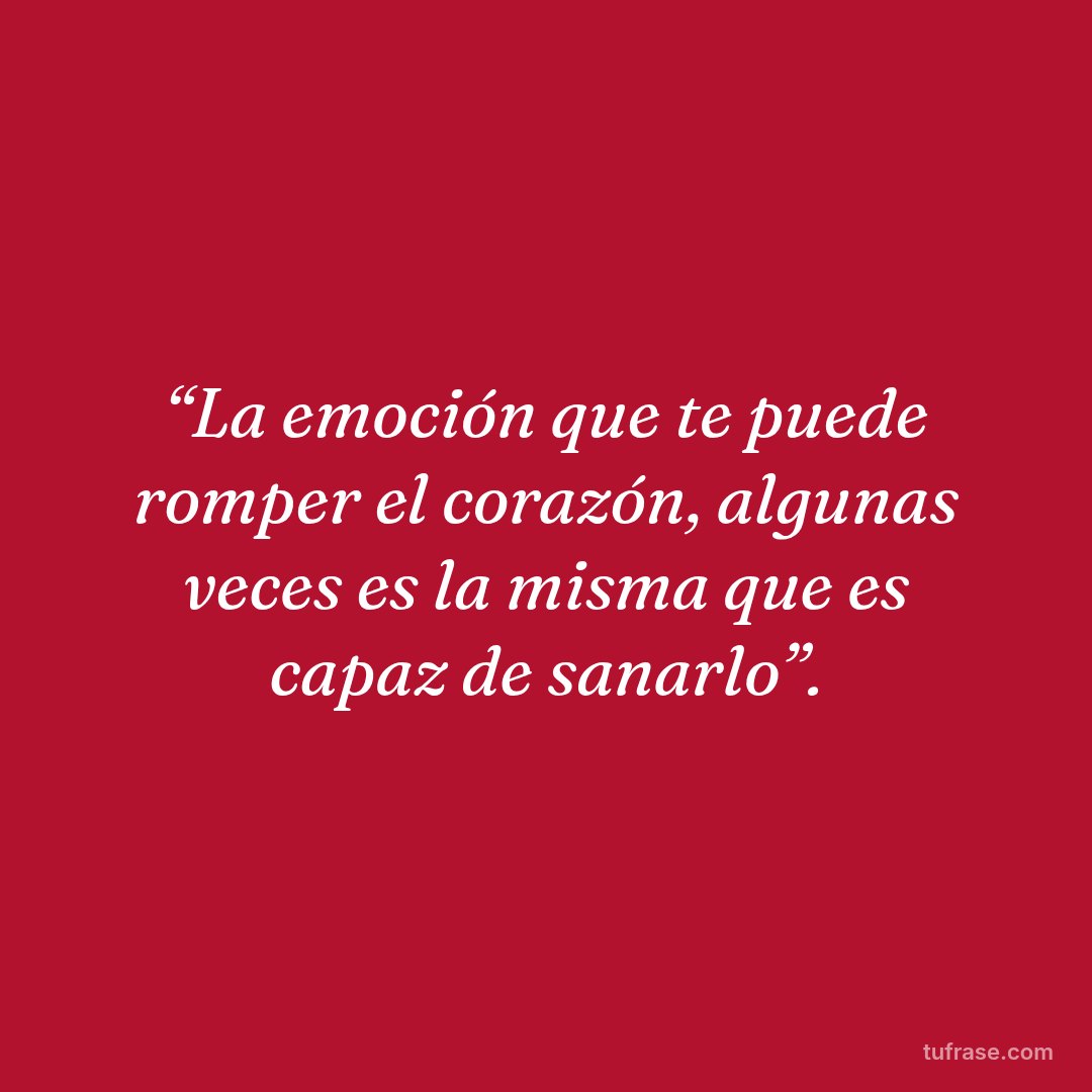 “La emoción que te puede romper el corazón, algunas veces es la misma que es capaz de sanarlo”.