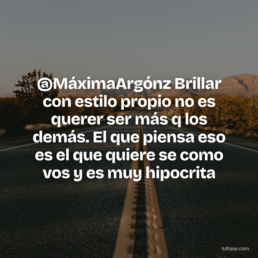 @MáximaArgónz Brillar con estilo propio no es querer ser más q los demás. El que piensa eso es el que quiere se como vos y es muy hipocrita