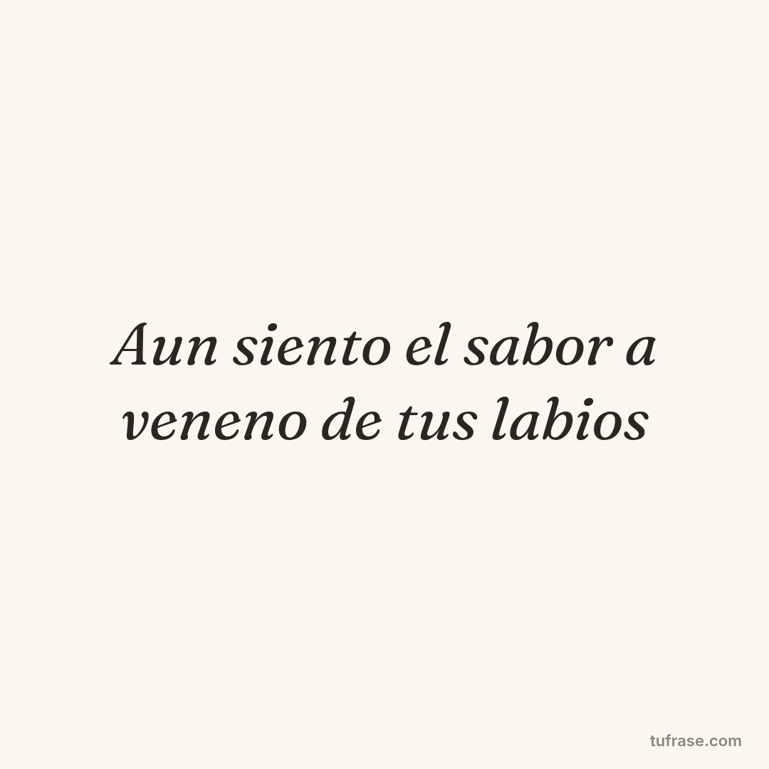 Aun siento el sabor a veneno de tus labios