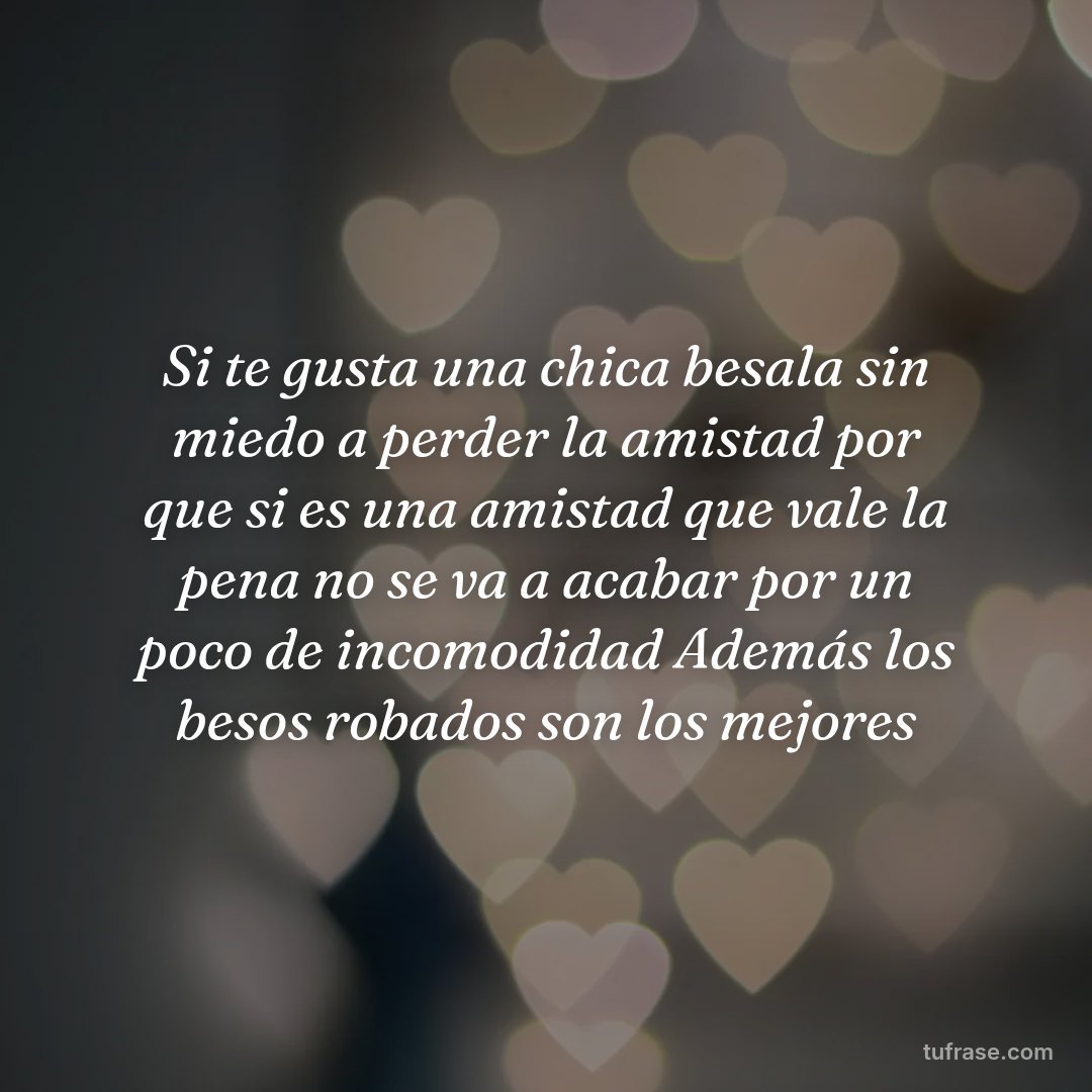 Si te gusta una chica besala sin miedo a perder la amistad por que si es una amistad que vale la pena no se va a acabar por un poco de incomodidad Además los besos robados son los mejores
