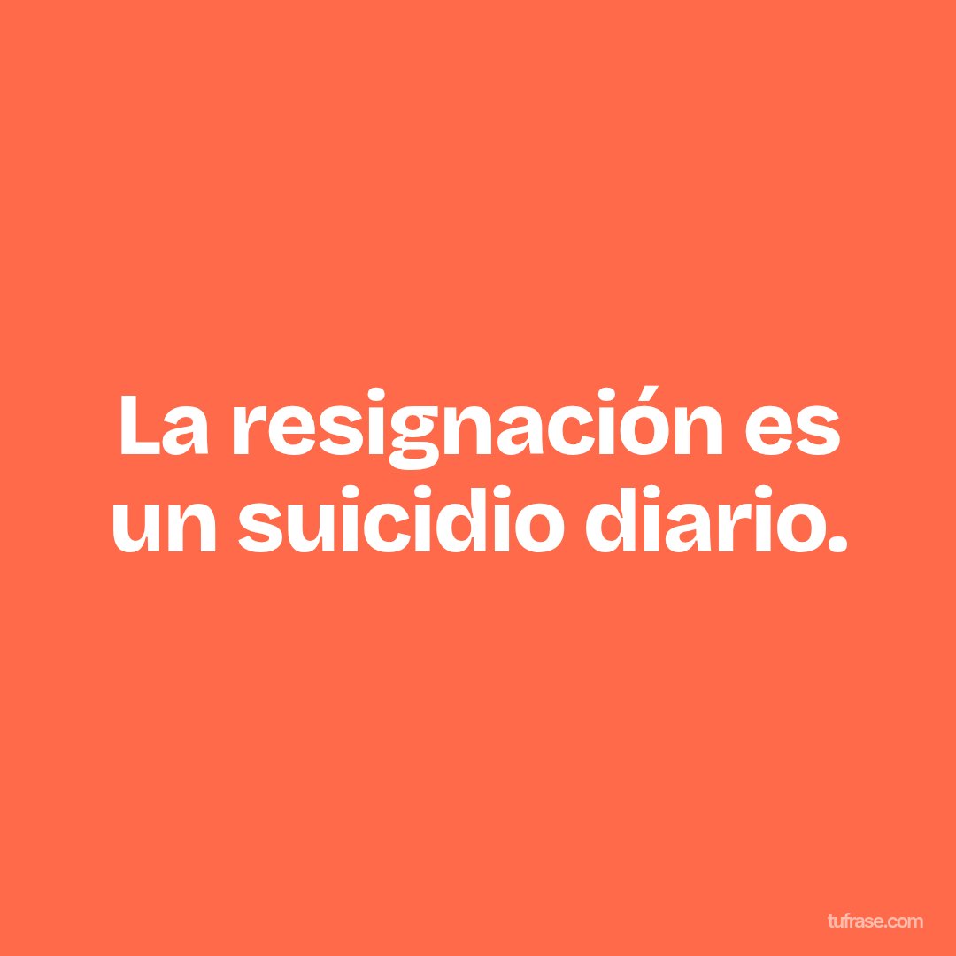 La resignación es un suicidio diario.