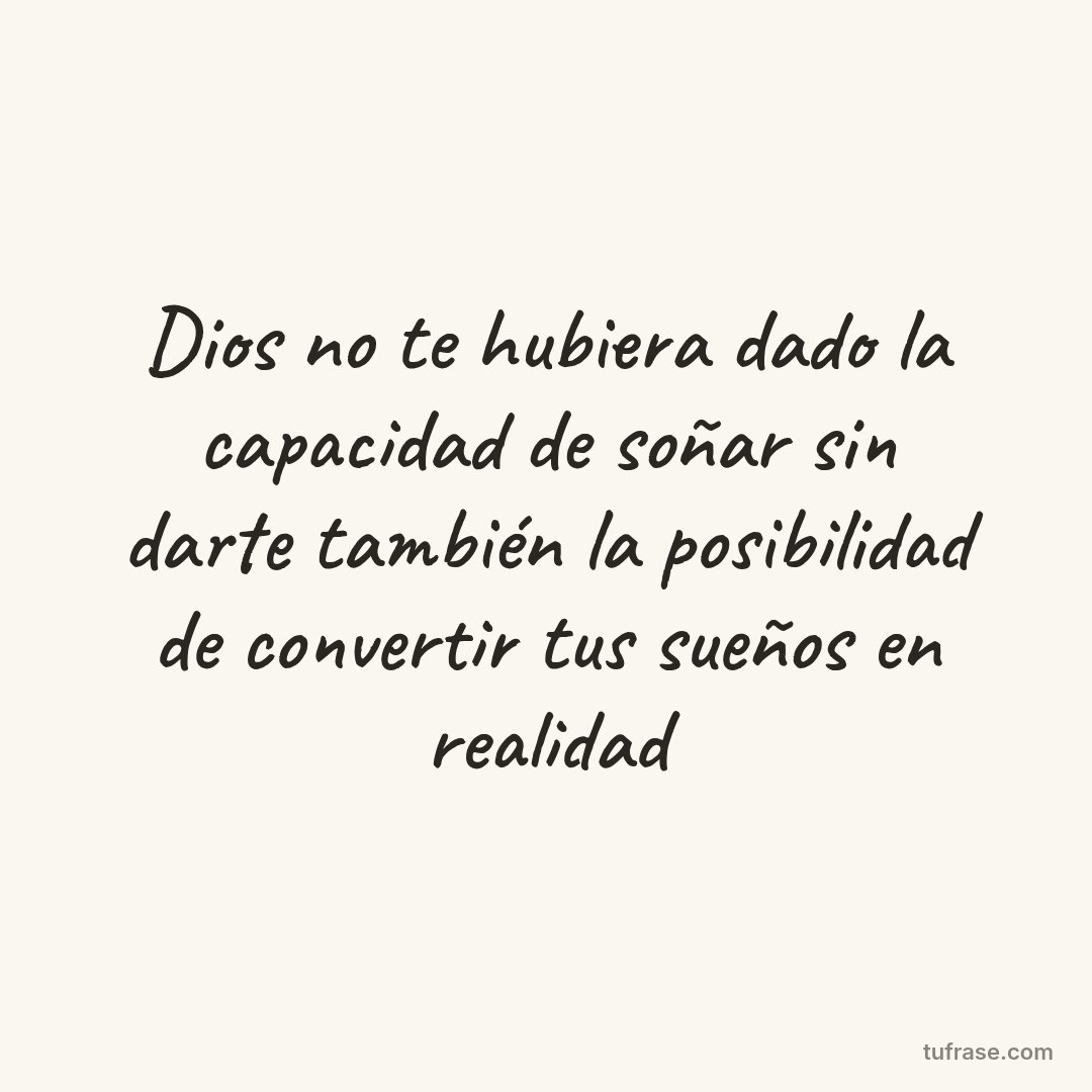 Dios no te hubiera dado la capacidad de soñar sin darte también la posibilidad de convertir tus sueños en realidad