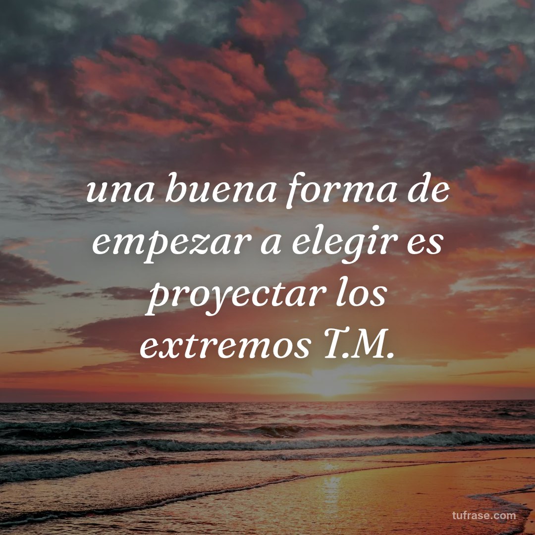 una buena forma de empezar a elegir es proyectar los extremos T.M.