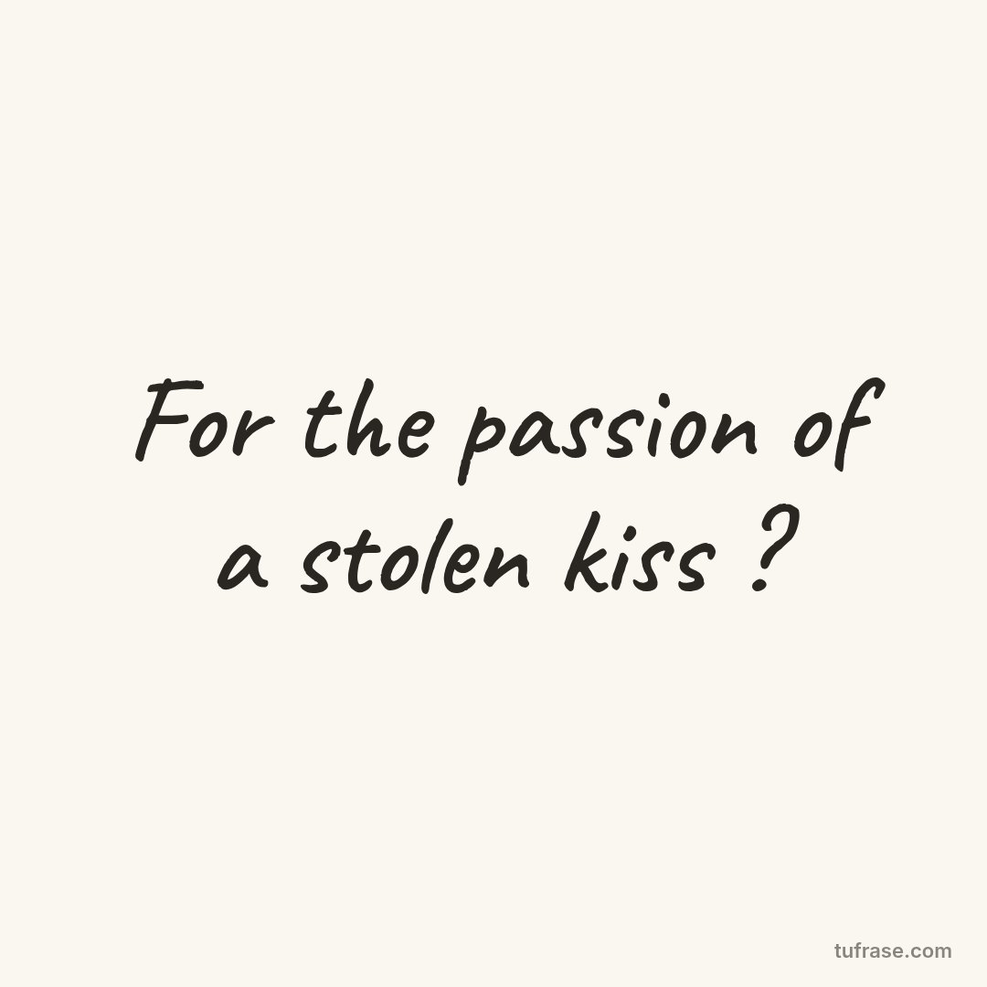 For the passion of a stolen kiss ?