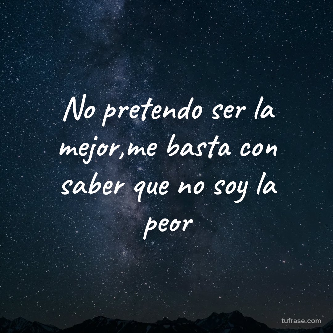 No pretendo ser la mejor,me basta con saber que no soy la peor