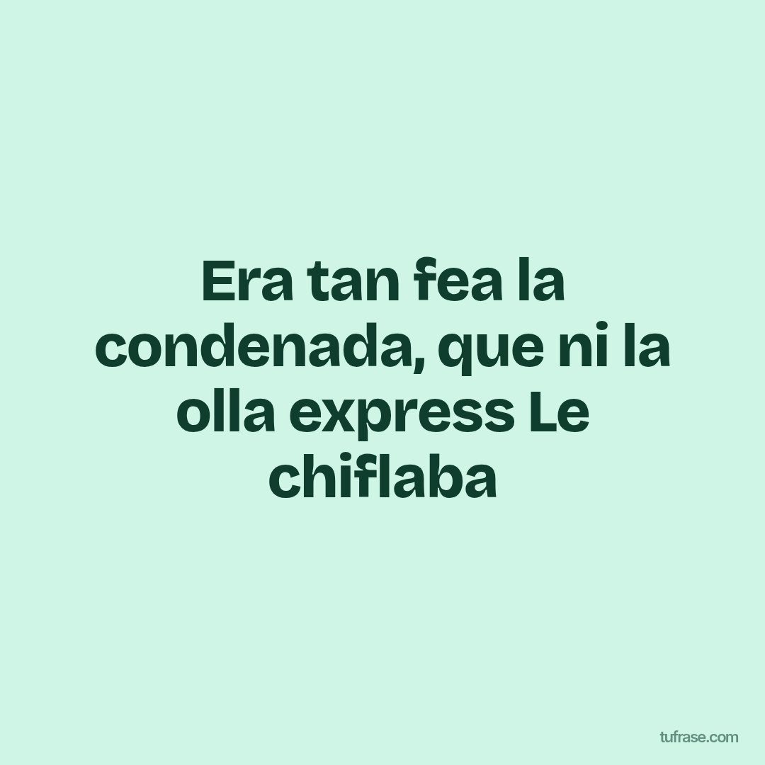 Era tan fea la condenada, que ni la olla express Le chiflaba