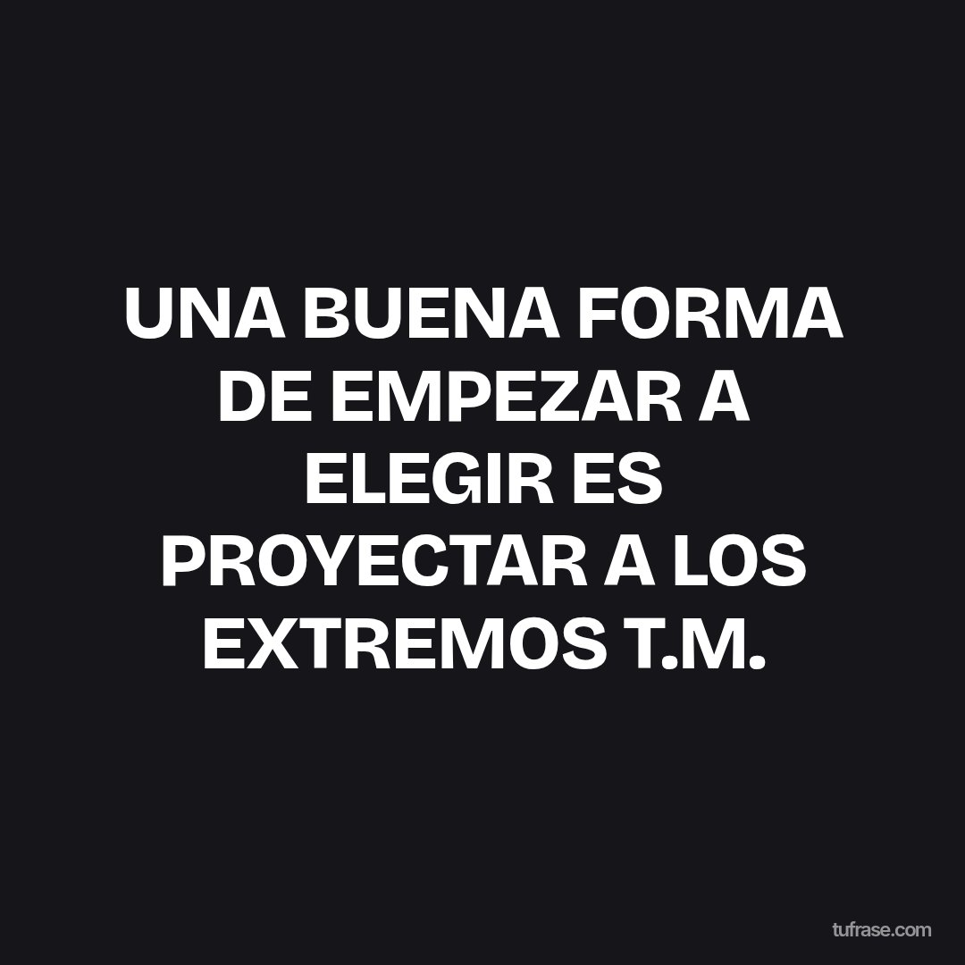 UNA BUENA FORMA DE EMPEZAR A ELEGIR ES PROYECTAR A LOS EXTREMOS T.M.