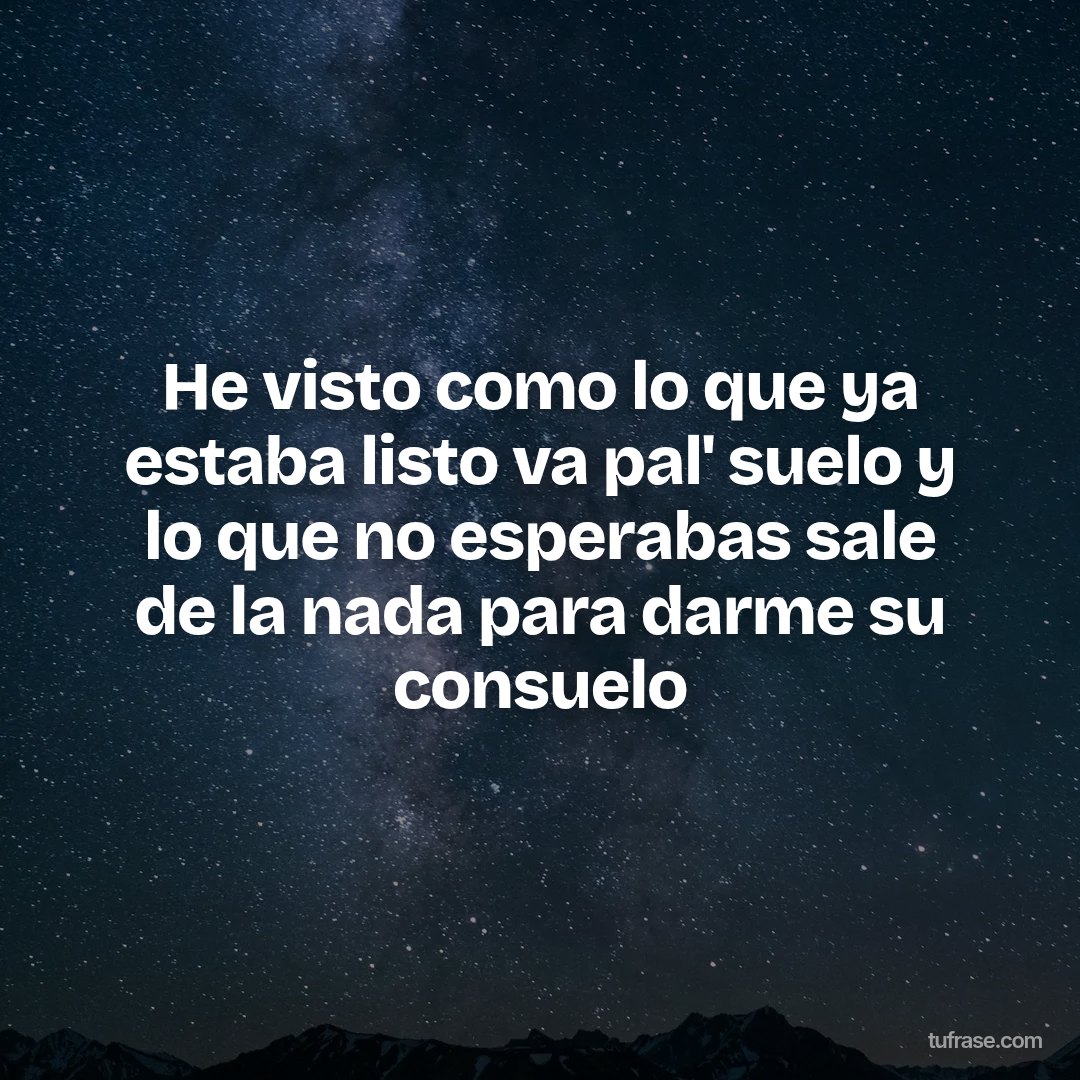 He visto como lo que ya estaba listo va pal' suelo y lo que no esperabas sale de la nada para darme su consuelo