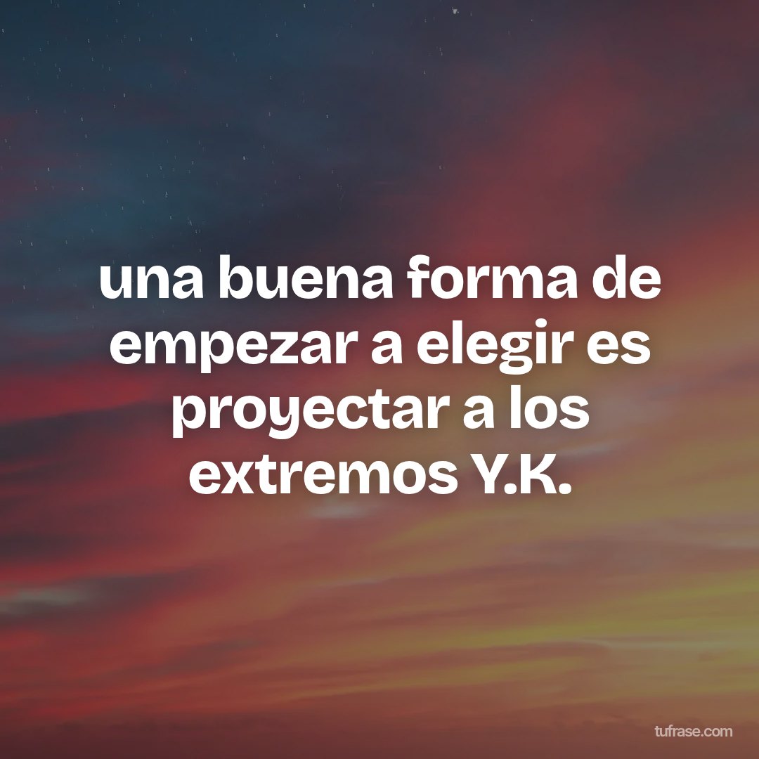 una buena forma de empezar a elegir es proyectar a los extremos Y.K.