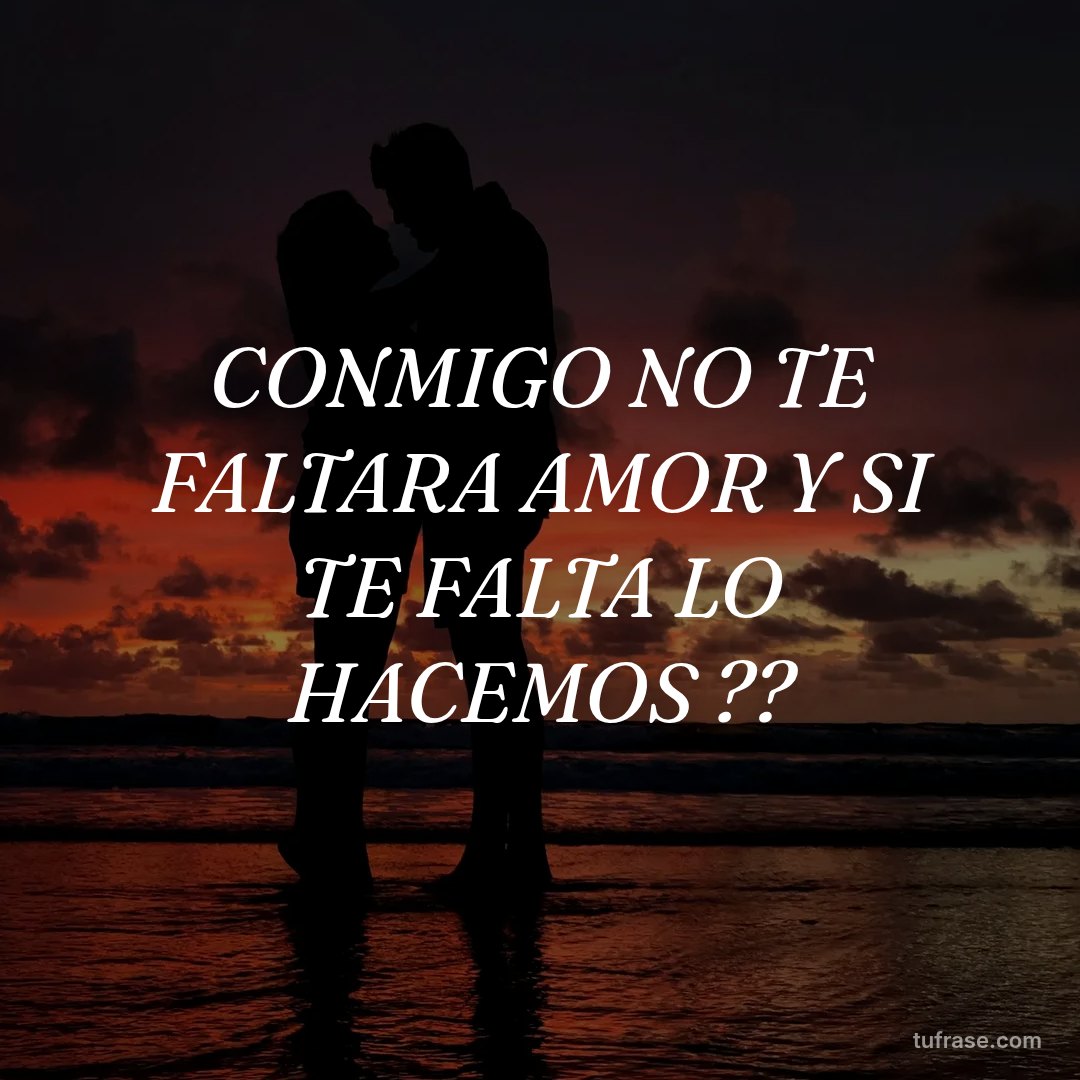 CONMIGO NO TE FALTARA AMOR Y SI TE FALTA LO HACEMOS ??
