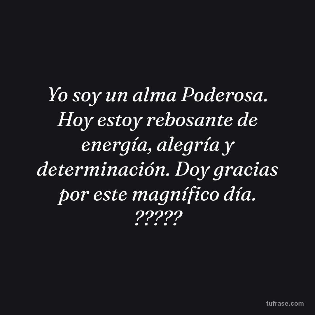 Yo soy un alma Poderosa. Hoy estoy rebosante de energía, alegría y determinación. Doy gracias por este magnífico día. ?????