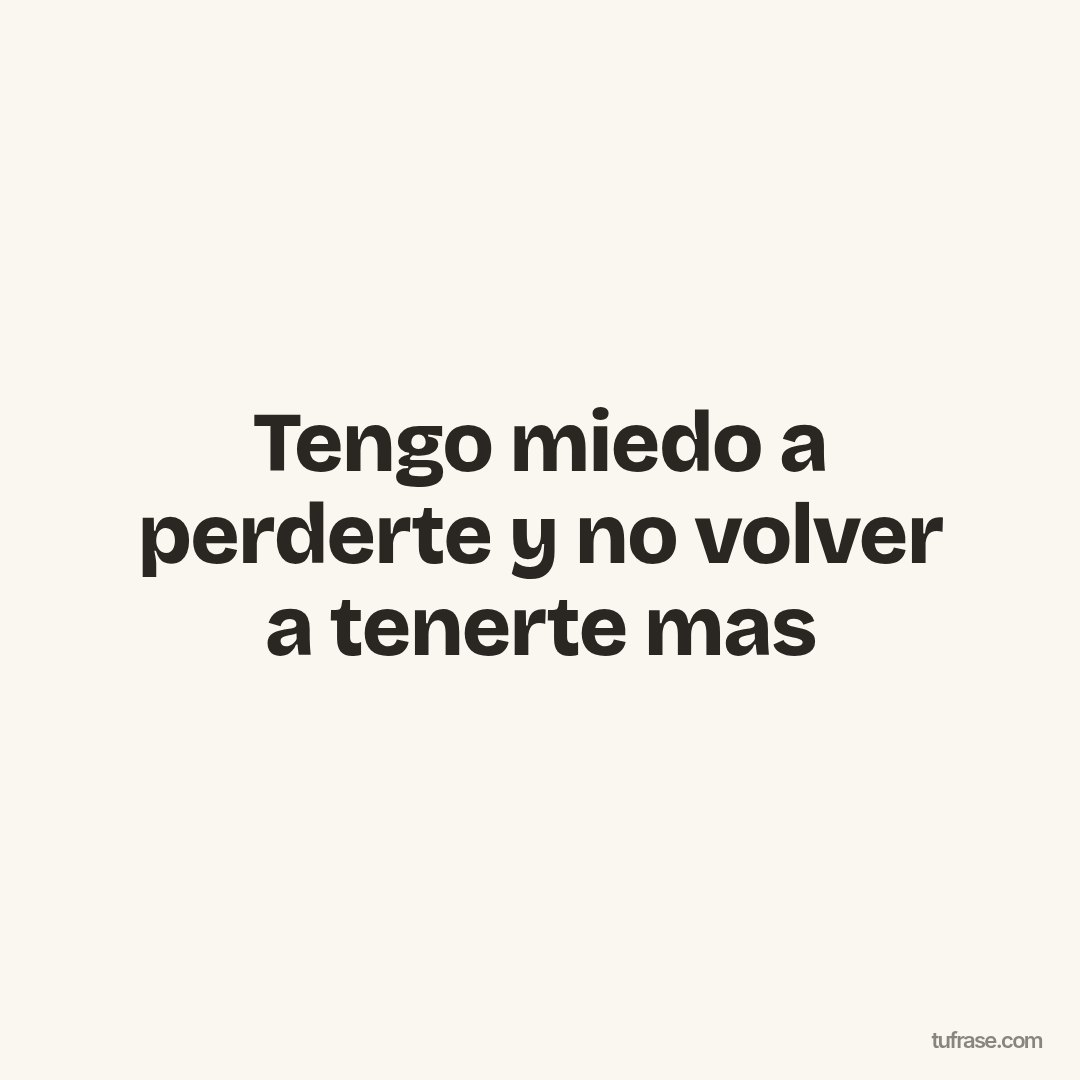Tengo miedo a perderte y no volver a tenerte mas