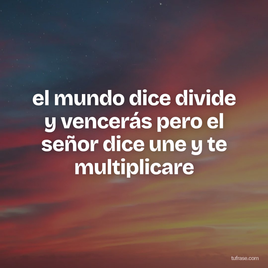 el mundo dice divide y vencerás pero el señor dice une y te multiplicare
