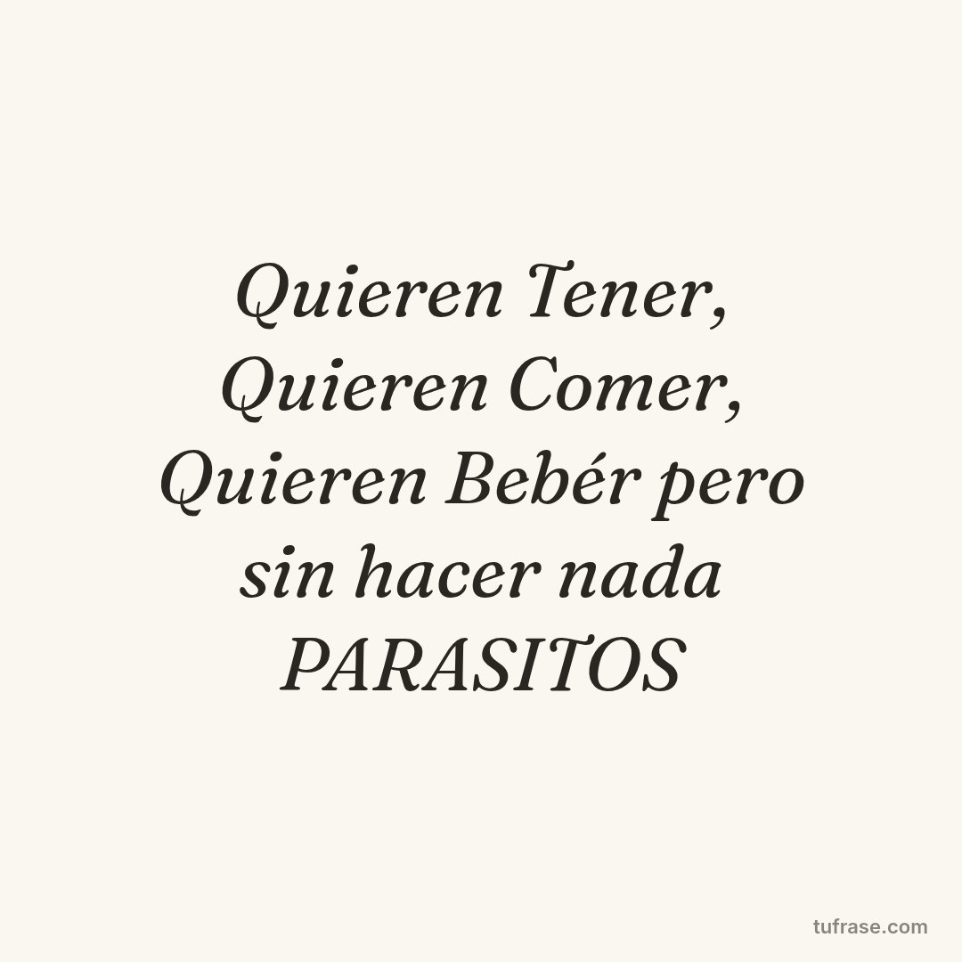 Quieren Tener, Quieren Comer, Quieren Bebér pero sin hacer nada PARASITOS