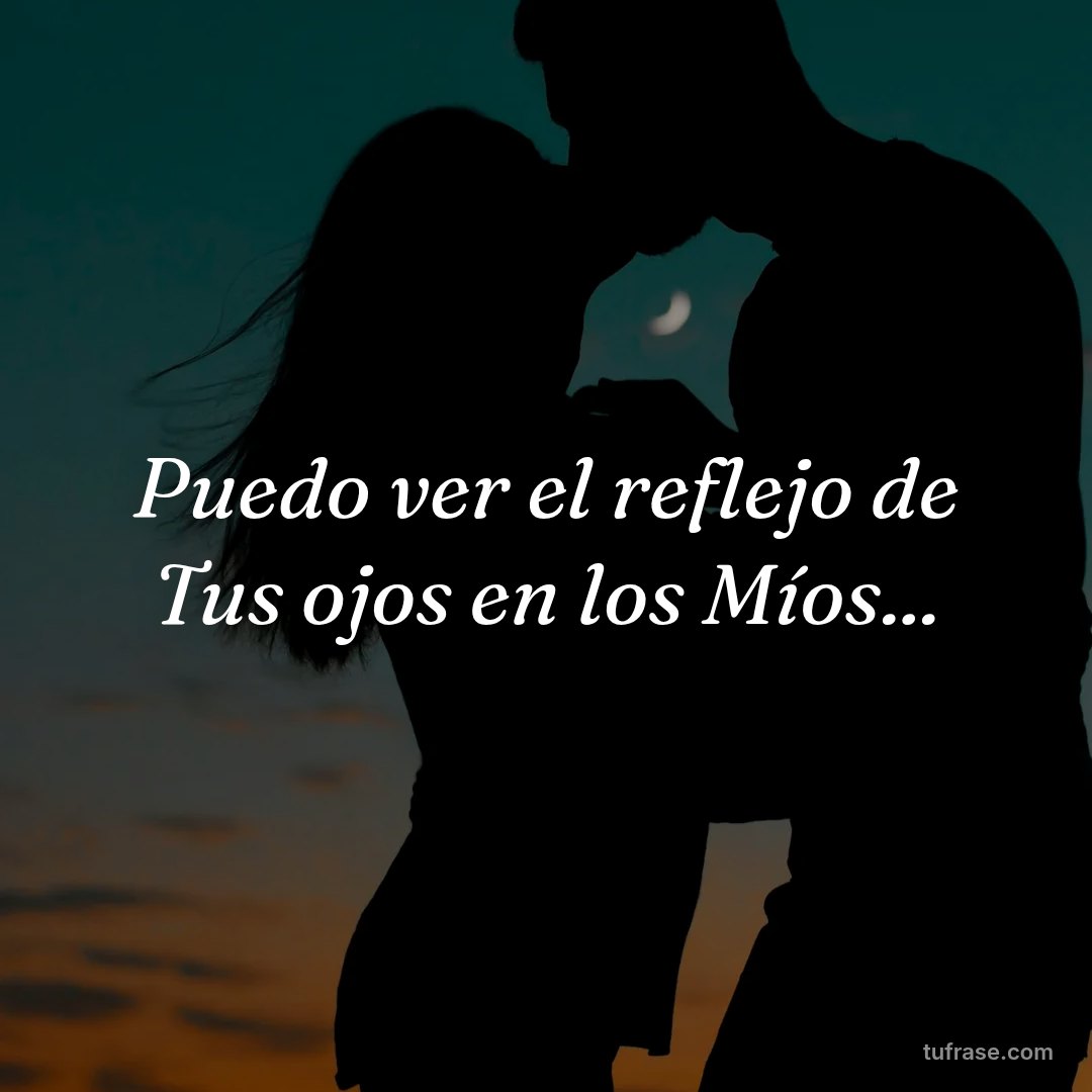 Puedo ver el reflejo de Tus ojos en los Míos...