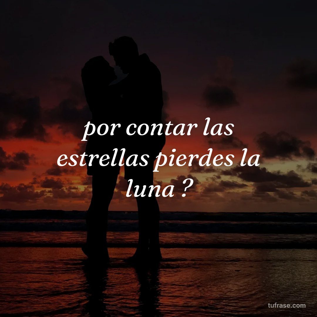 por contar las estrellas pierdes la luna ?