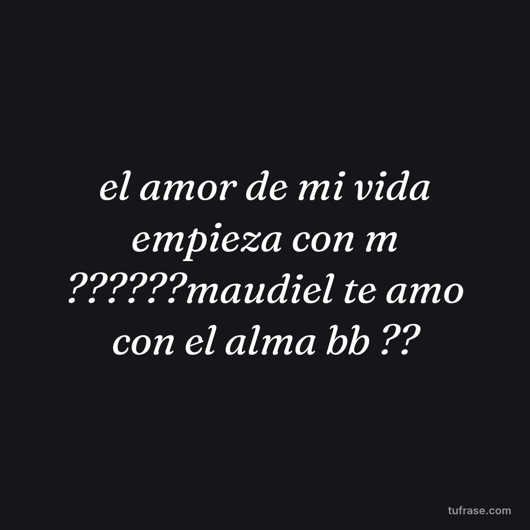 el amor de mi vida empieza con m ??????maudiel te amo con el alma bb ??