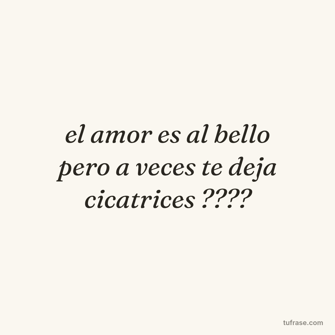 el amor es al bello pero a veces te deja cicatrices ????