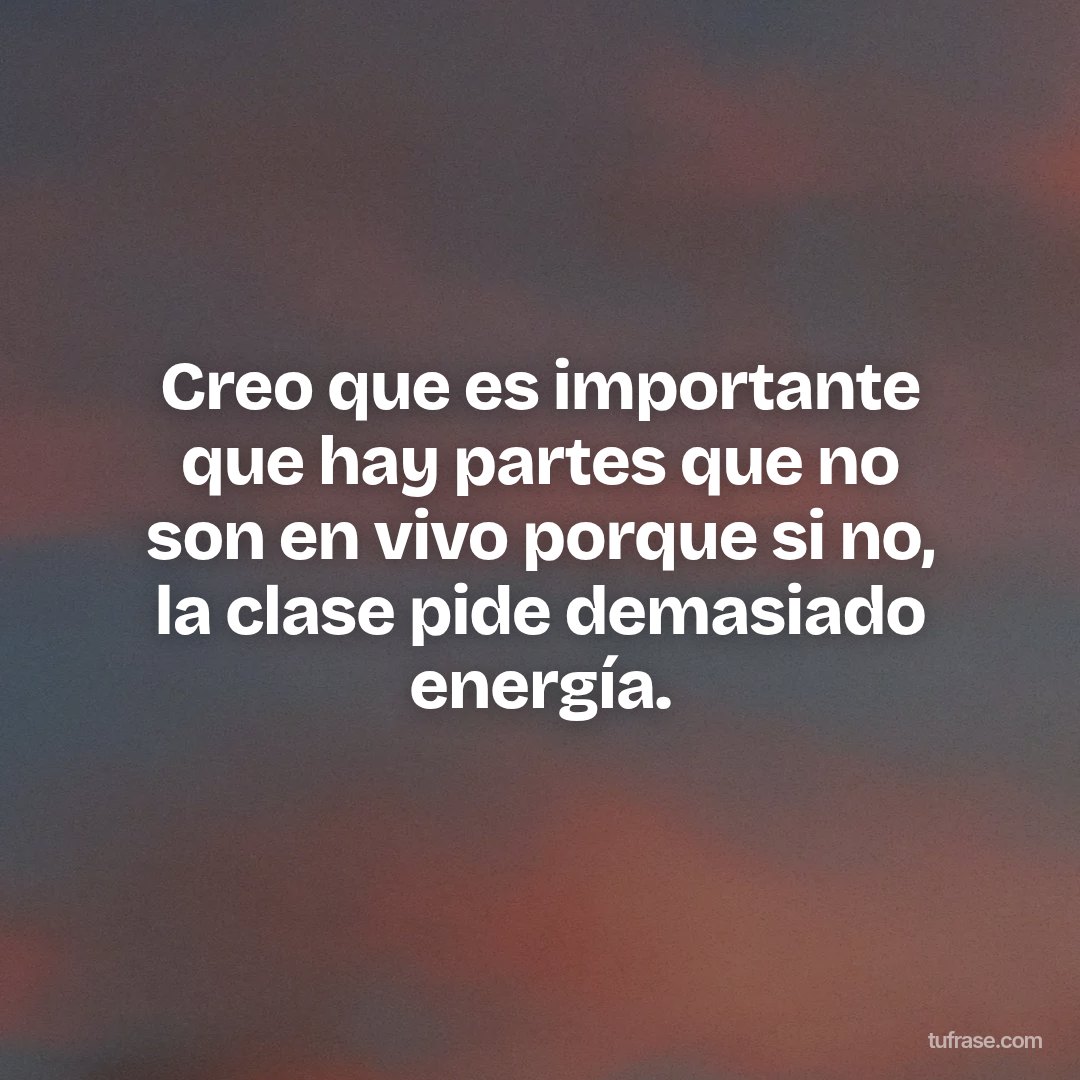 Creo que es importante que hay partes que no son en vivo porque si no, la clase pide demasiado energía.