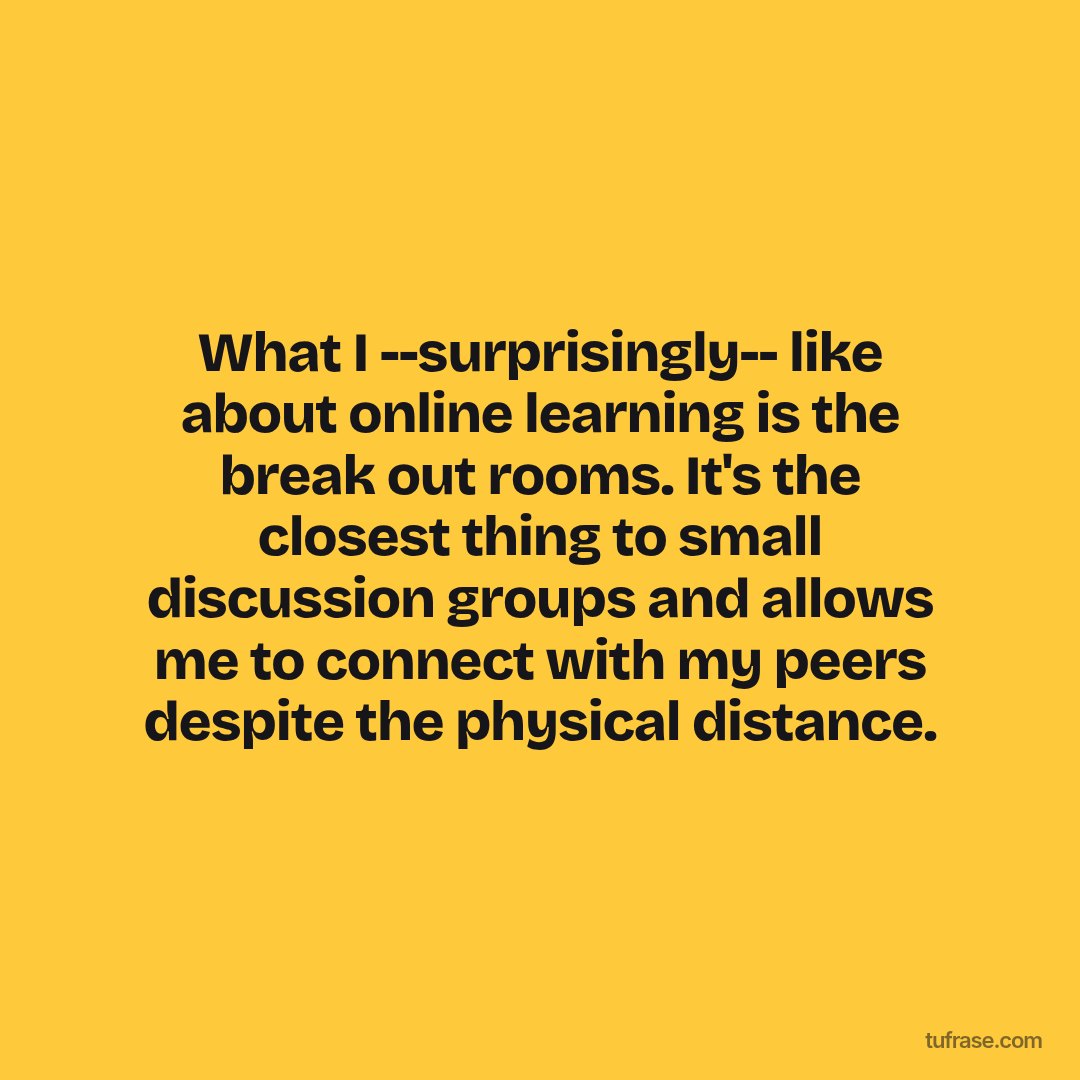 What I --surprisingly-- like about online learning is the break out rooms. It's the closest thing to small discussion groups and allows me to connect with my peers despite the physical distance.
