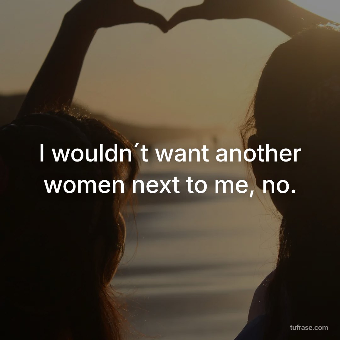 I wouldn´t want another women next to me, no.