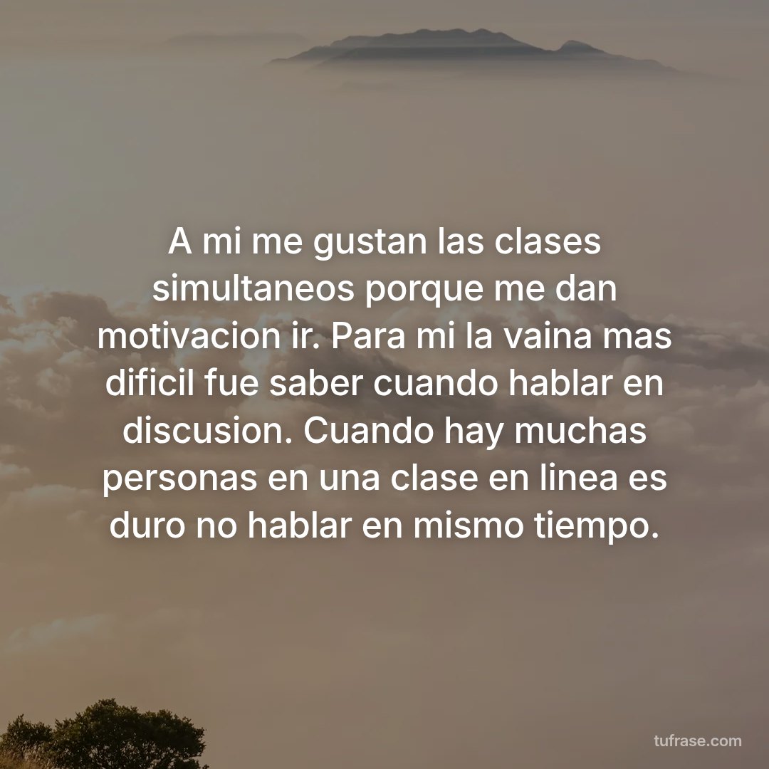 A mi me gustan las clases simultaneos porque me dan motivacion ir. Para mi la vaina mas dificil fue saber cuando hablar en discusion. Cuando hay muchas personas en una clase en linea es duro no hablar en mismo tiempo.