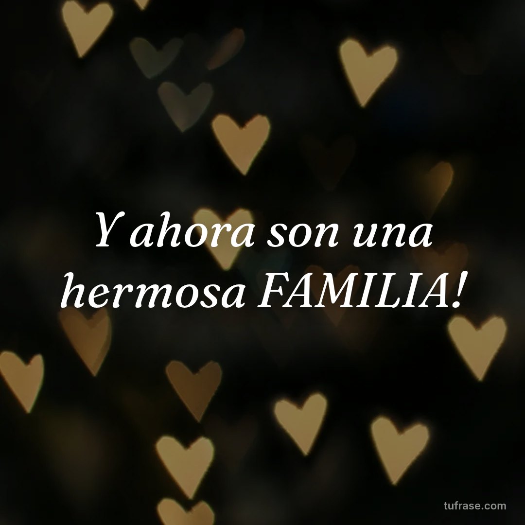 Y ahora son una hermosa FAMILIA!