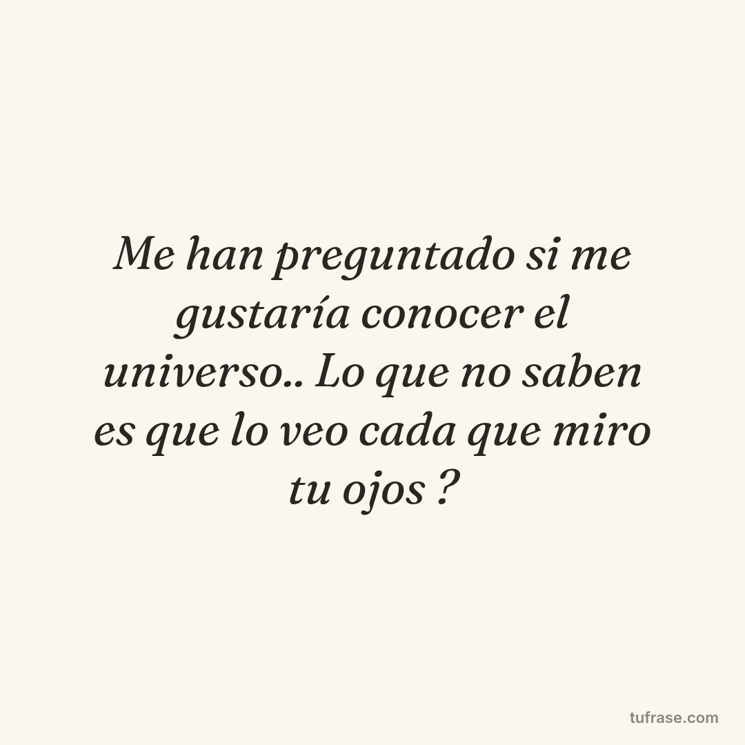Me han preguntado si me gustaría conocer el universo.. Lo que no saben es que lo veo cada que miro tu ojos ?