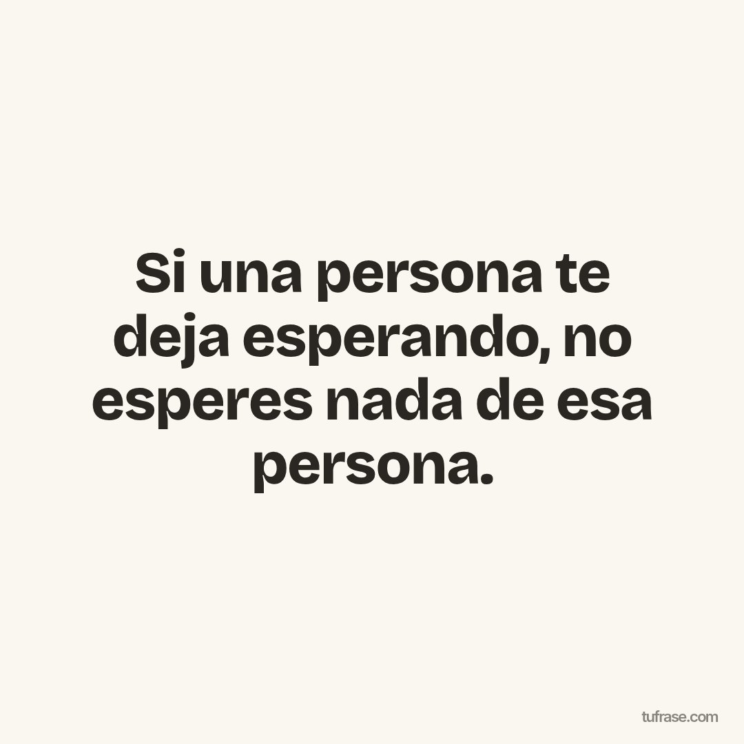 Si una persona te deja esperando, no esperes nada de esa persona.