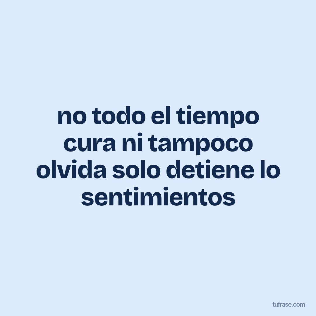 no todo el tiempo cura ni tampoco olvida solo detiene lo sentimientos
