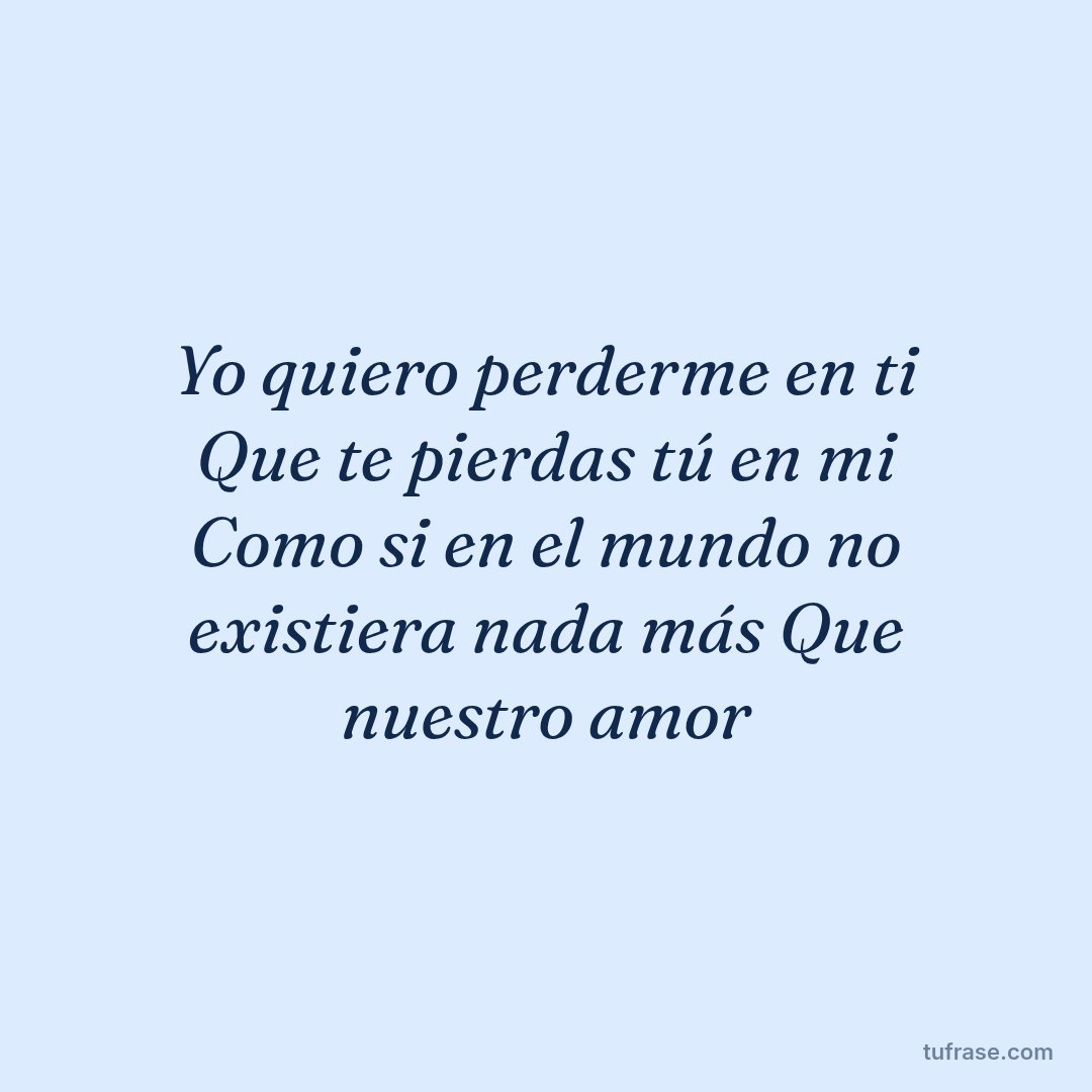 Yo quiero perderme en ti Que te pierdas tú en mi Como si en el mundo no existiera nada más Que nuestro amor