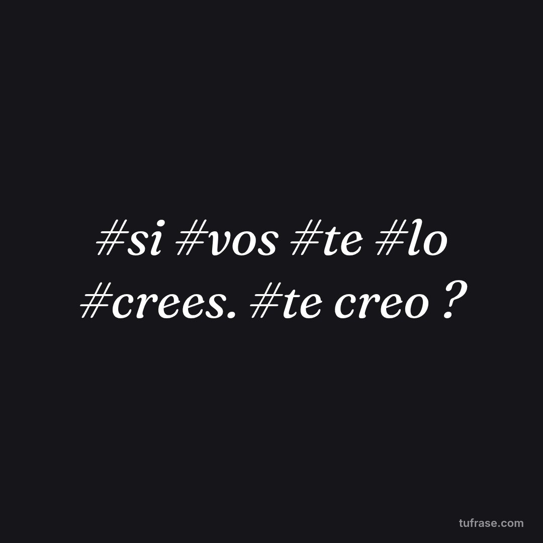 #si #vos #te #lo #crees. #te creo ?