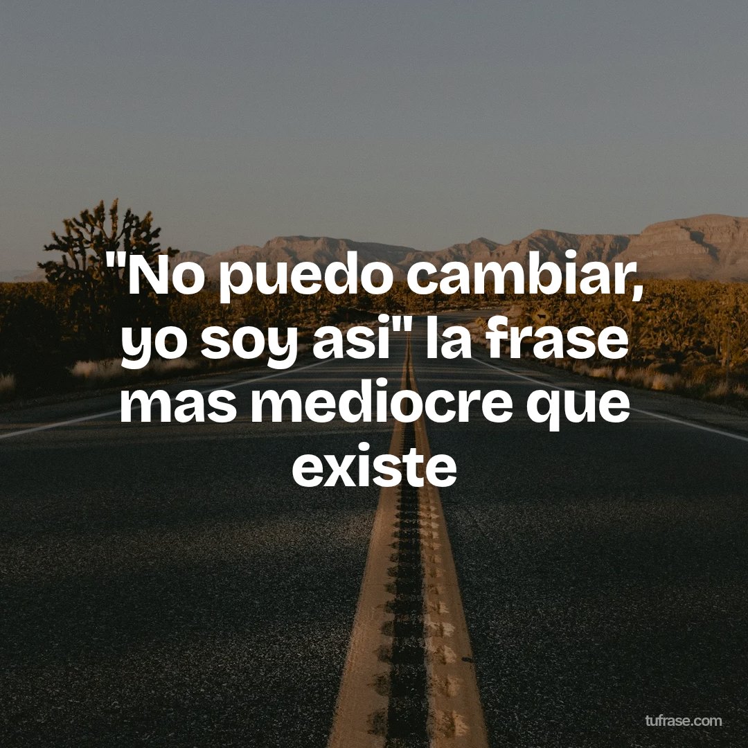 "No puedo cambiar, yo soy asi" la frase mas mediocre que existe