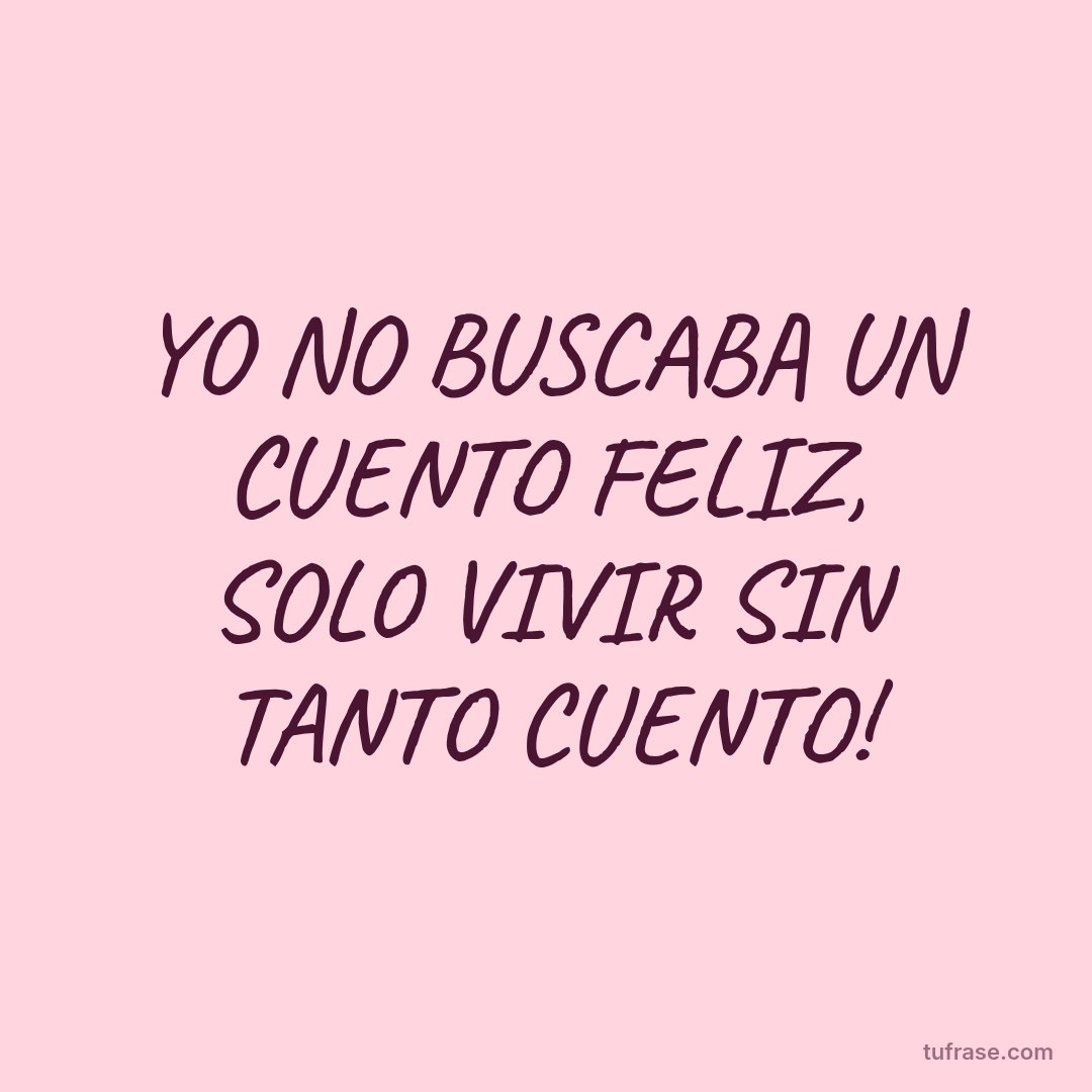 YO NO BUSCABA UN CUENTO FELIZ, SOLO VIVIR SIN TANTO CUENTO!