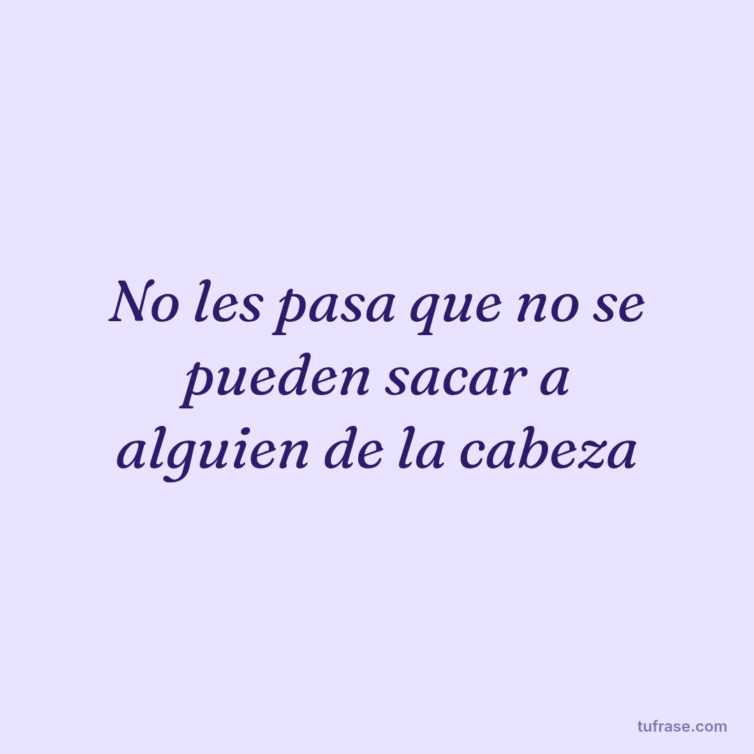 No les pasa que no se pueden sacar a alguien de la cabeza