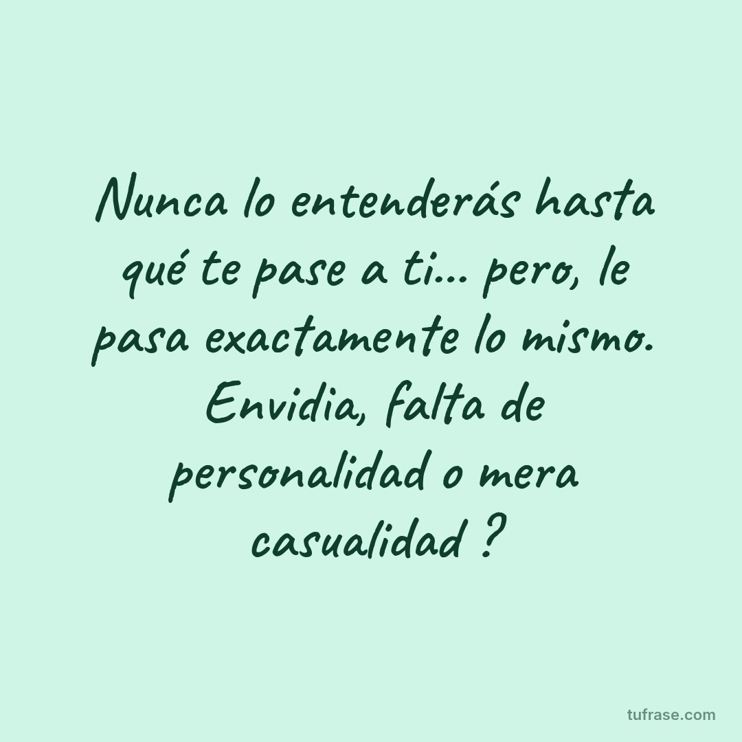 Nunca lo entenderás hasta qué te pase a ti... pero, le pasa exactamente lo mismo. Envidia, falta de personalidad o mera casualidad ?