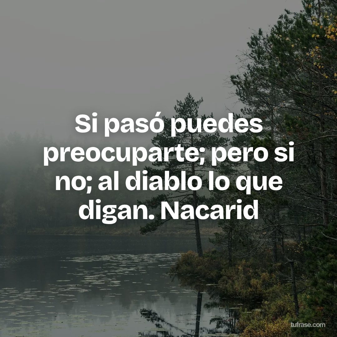 Si pasó puedes preocuparte; pero si no; al diablo lo que digan. Nacarid