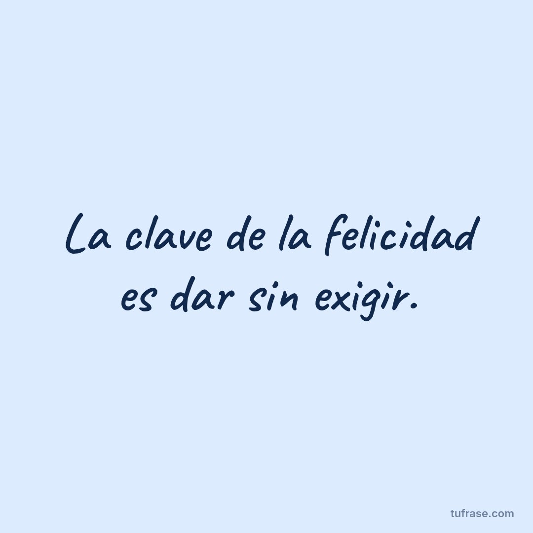 La clave de la felicidad es dar sin exigir.