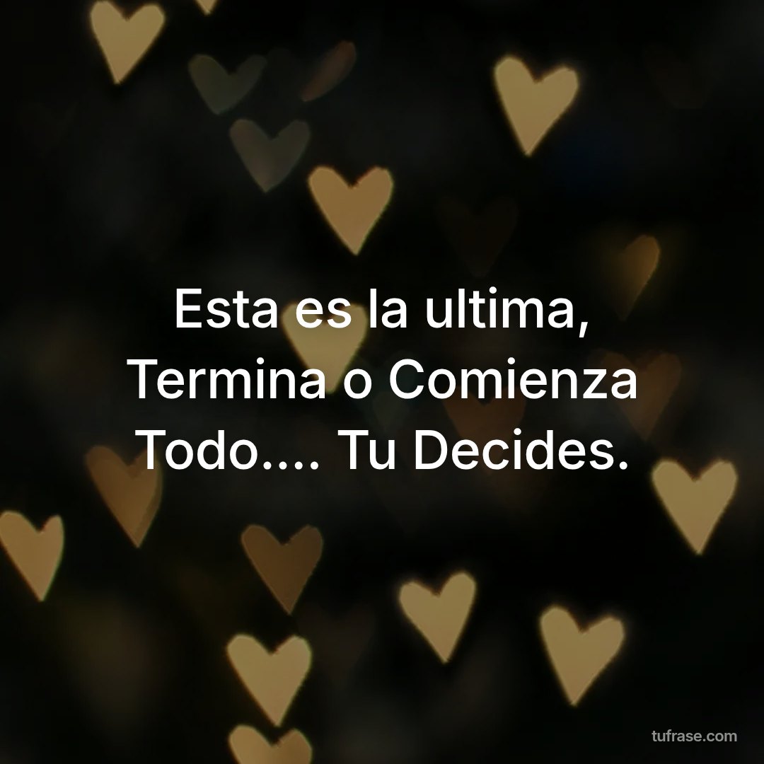 Esta es la ultima, Termina o Comienza Todo.... Tu Decides.