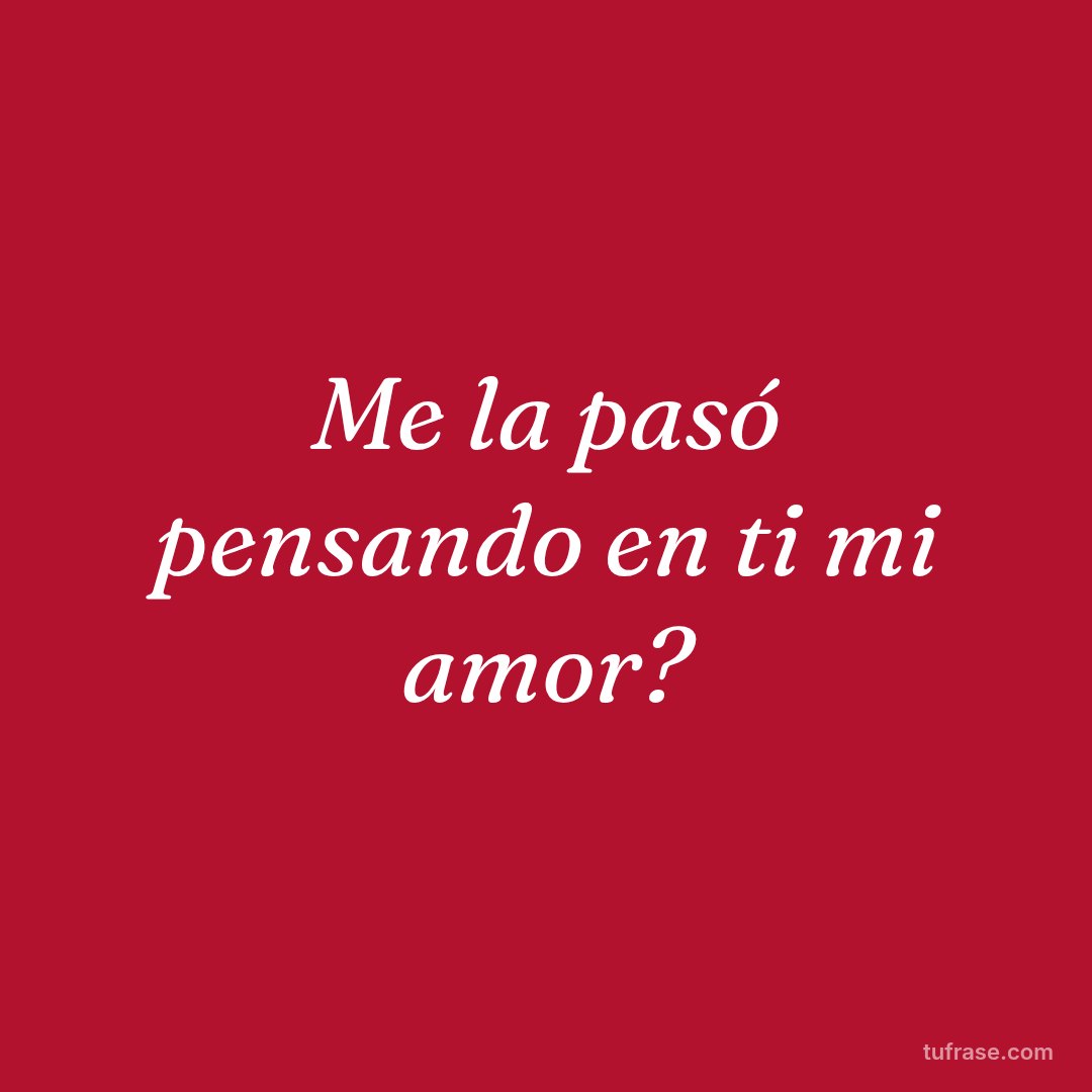 Me la pasó pensando en ti mi amor?
