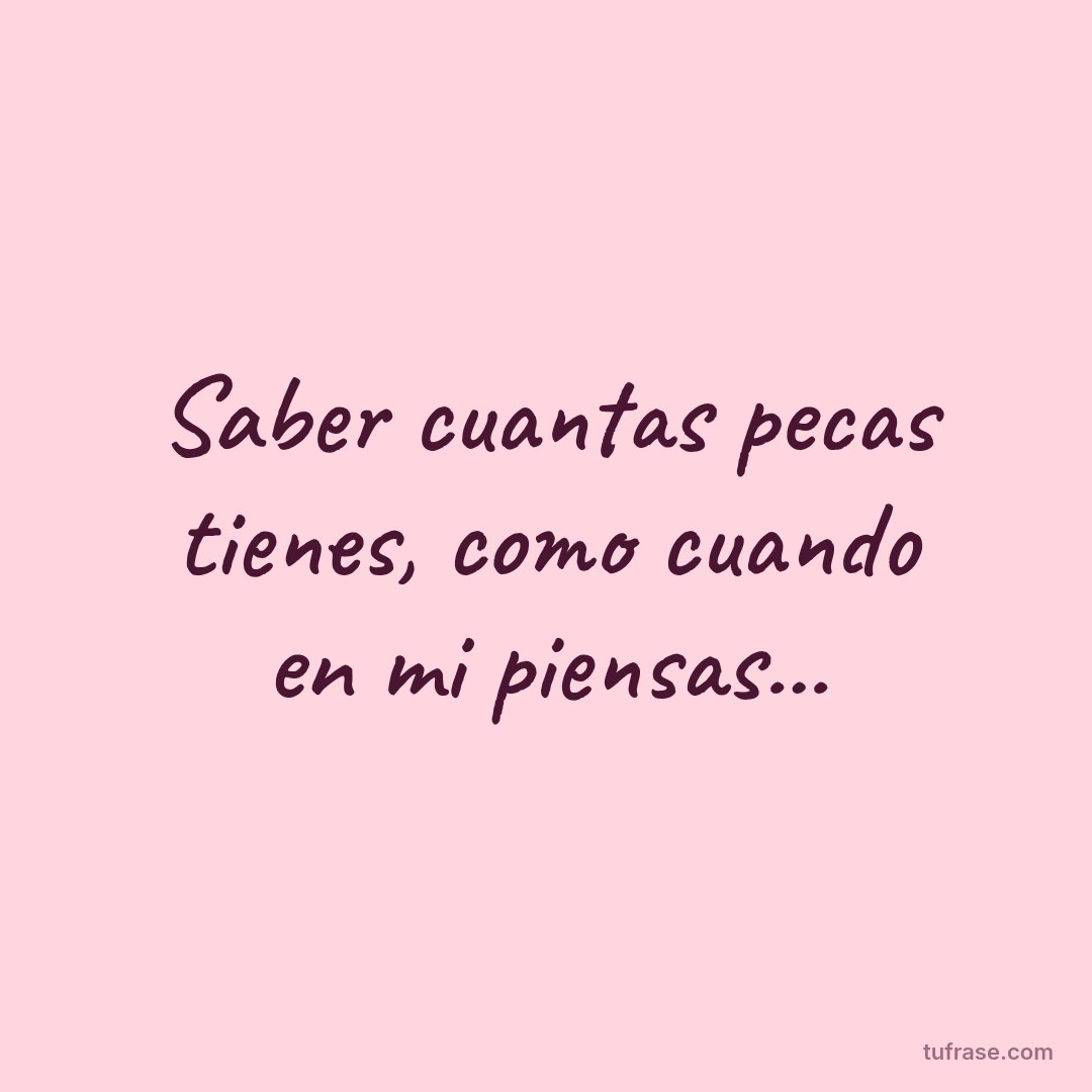 Saber cuantas pecas tienes, como cuando en mi piensas...