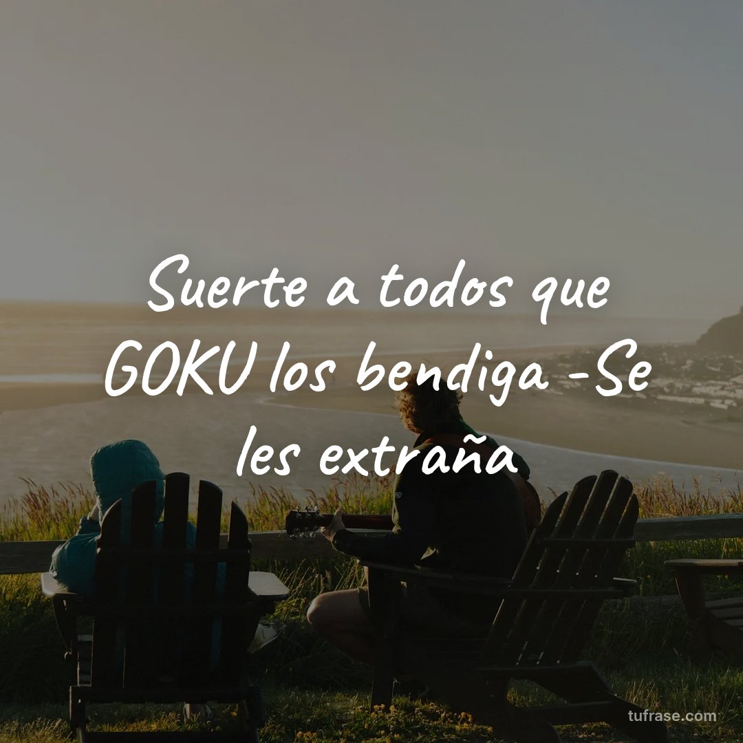Suerte a todos que GOKU los bendiga -Se les extraña