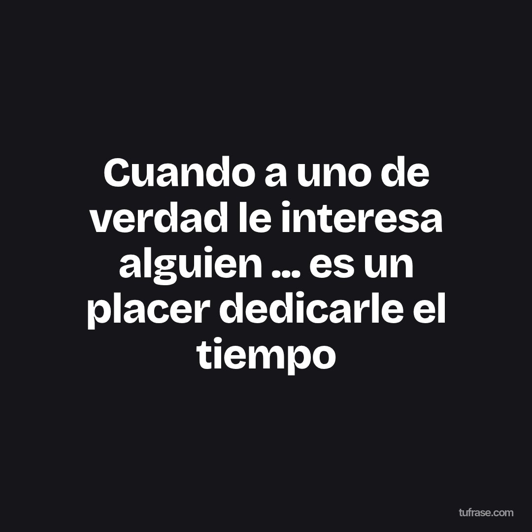 Cuando a uno de verdad le interesa alguien ... es un placer dedicarle el tiempo