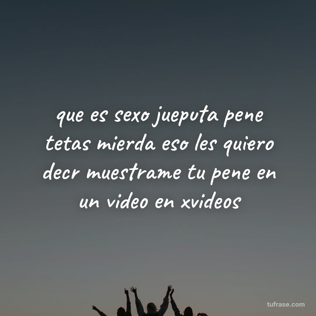 que es sexo jueputa pene tetas mierda eso les quiero decr muestrame tu pene en un video en xvideos