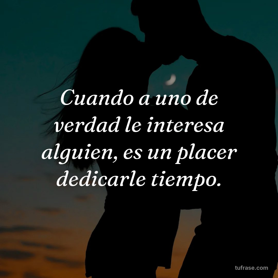 Cuando a uno de verdad le interesa alguien, es un placer dedicarle tiempo.