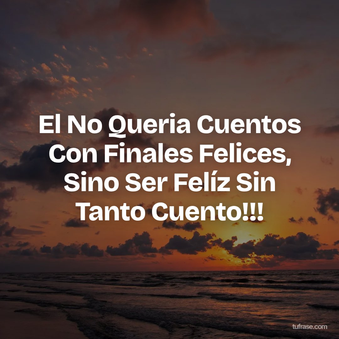 El No Queria Cuentos Con Finales Felices, Sino Ser Felíz Sin Tanto Cuento!!!