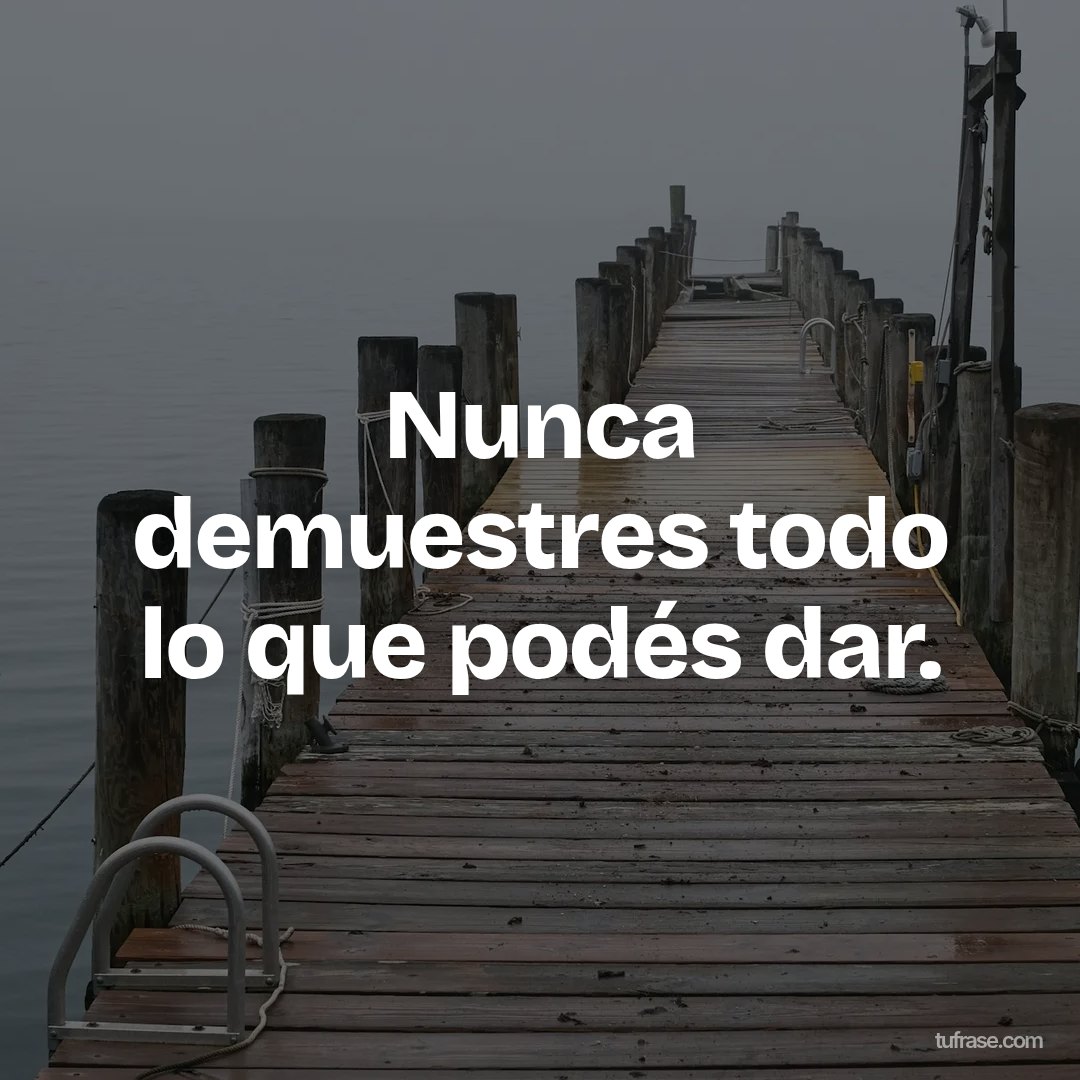 Nunca demuestres todo lo que podés dar.